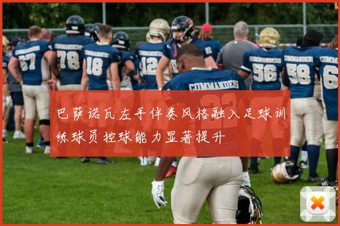 巴萨诺瓦左手伴奏风格融入足球训练球员控球能力显著提升