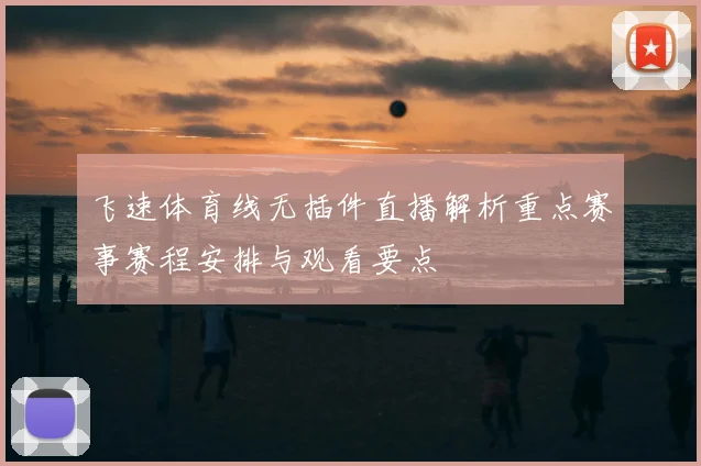 飞速体育线无插件直播解析重点赛事赛程安排与观看要点