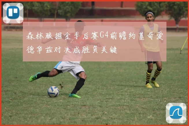 森林狼掘金季后赛G4前瞻约基奇爱德华兹对决成胜负关键