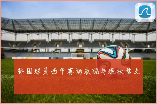 韩国球员西甲赛场表现与现状盘点