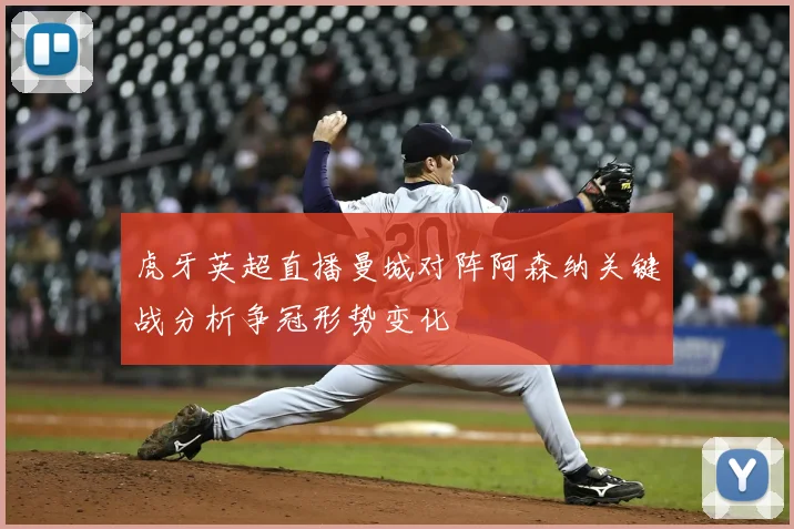 虎牙英超直播曼城对阵阿森纳关键战分析争冠形势变化