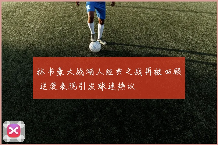 林书豪大战湖人经典之战再被回顾 逆袭表现引发球迷热议