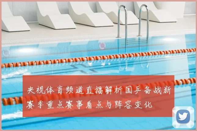 央视体育频道直播解析国乒备战新赛季重点赛事看点与阵容变化