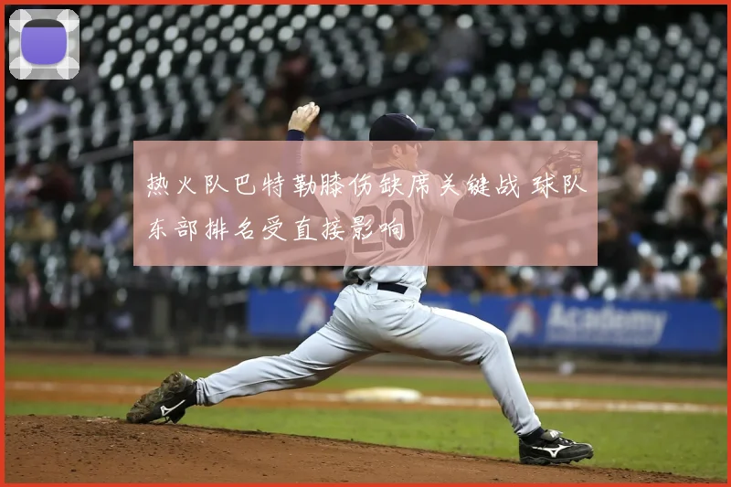 热火队巴特勒膝伤缺席关键战 球队东部排名受直接影响