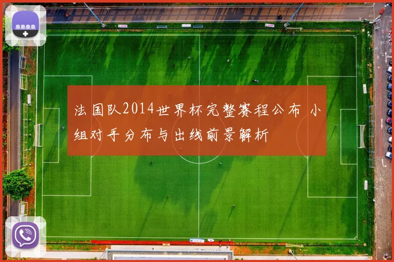 法国队2014世界杯完整赛程公布 小组对手分布与出线前景解析