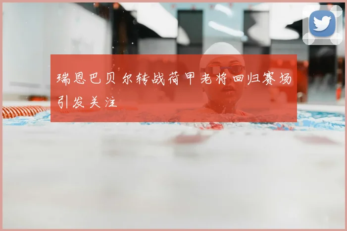 瑞恩巴贝尔转战荷甲老将回归赛场引发关注