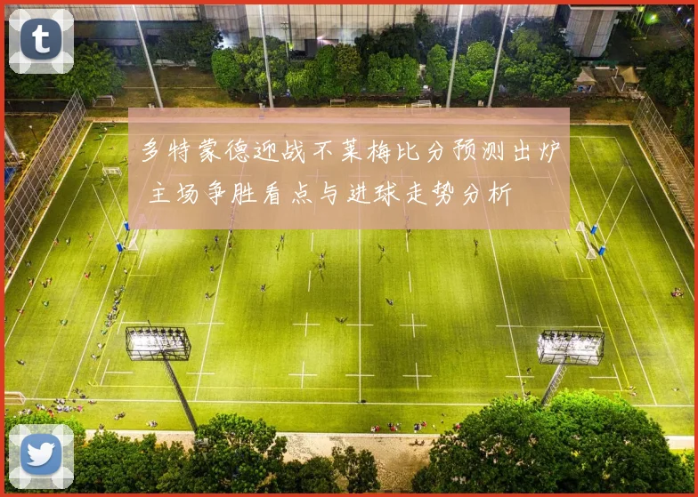 多特蒙德迎战不莱梅比分预测出炉 主场争胜看点与进球走势分析
