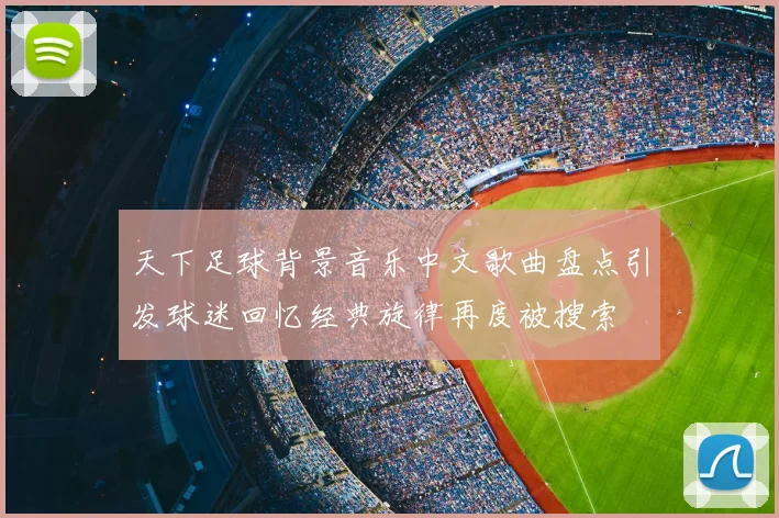 天下足球背景音乐中文歌曲盘点引发球迷回忆经典旋律再度被搜索