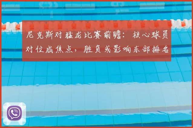 尼克斯对猛龙比赛前瞻：核心球员对位成焦点，胜负或影响东部排名