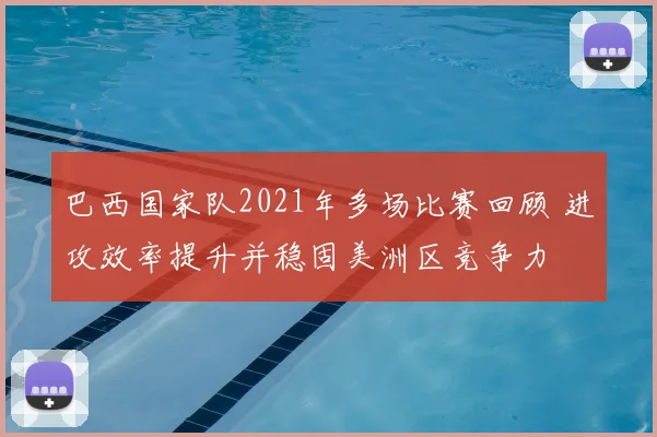 巴西国家队2021年多场比赛回顾 进攻效率提升并稳固美洲区竞争力