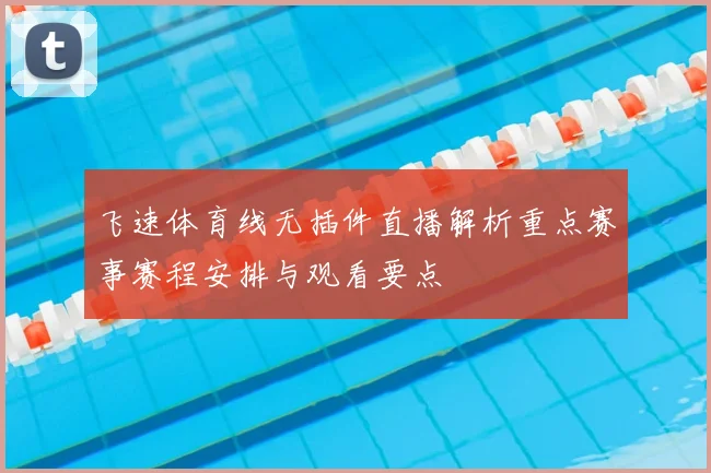飞速体育线无插件直播解析重点赛事赛程安排与观看要点