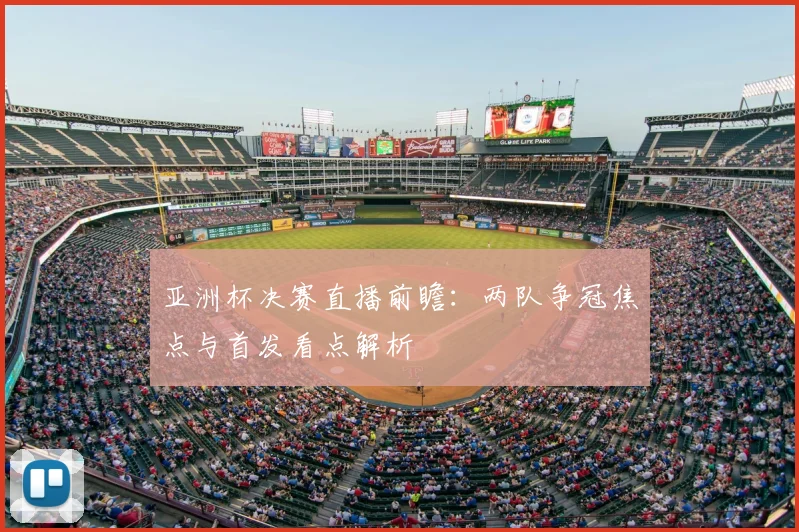 亚洲杯决赛直播前瞻:两队争冠焦点与首发看点解析