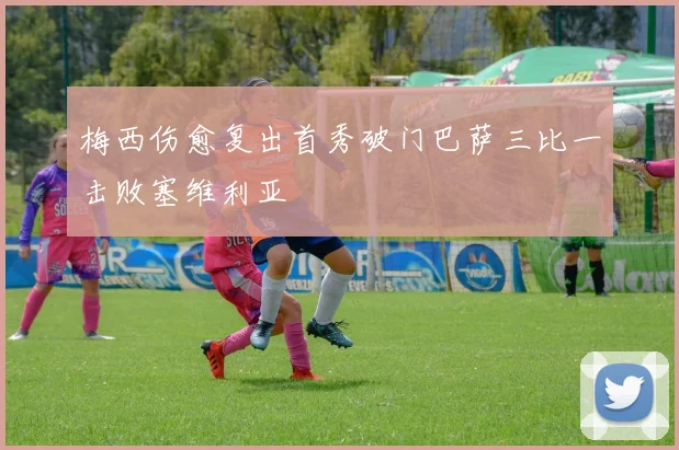 梅西伤愈复出首秀破门巴萨三比一击败塞维利亚