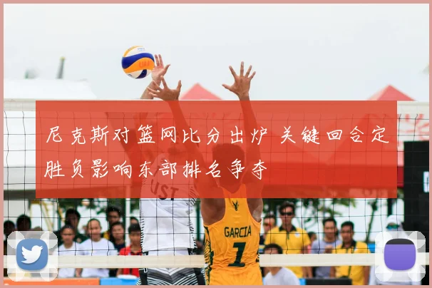 尼克斯对篮网比分出炉 关键回合定胜负影响东部排名争夺