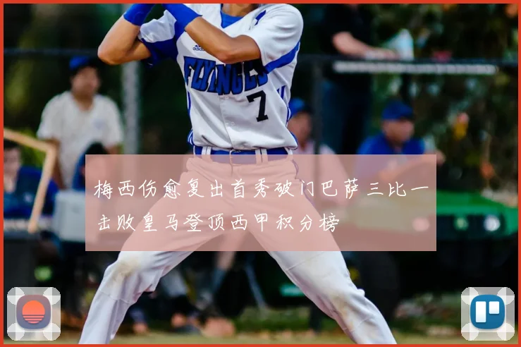 梅西伤愈复出首秀破门巴萨三比一击败皇马登顶西甲积分榜