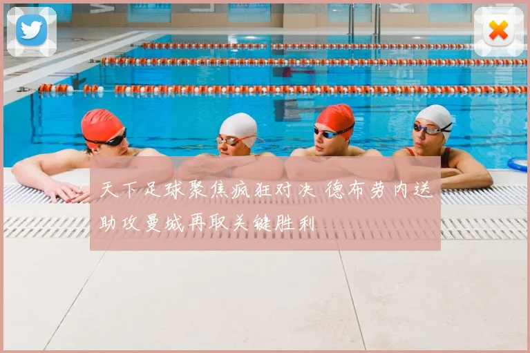 天下足球聚焦疯狂对决 德布劳内送助攻曼城再取关键胜利