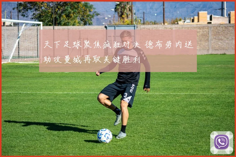 天下足球聚焦疯狂对决 德布劳内送助攻曼城再取关键胜利