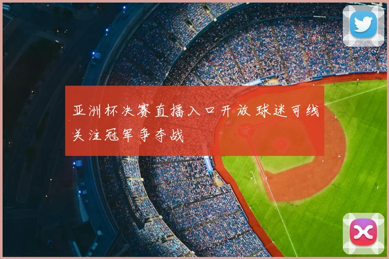 亚洲杯决赛直播入口开放 球迷可线关注冠军争夺战